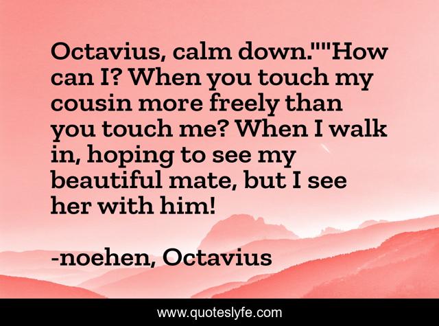 Octavius, calm down.