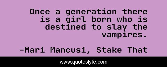 Once a generation there is a girl born who is destined to slay the vampires.
