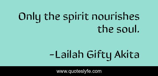 Only the spirit nourishes the soul.