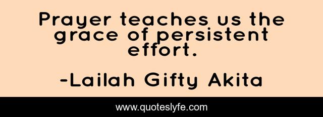 Prayer teaches us the grace of persistent effort.