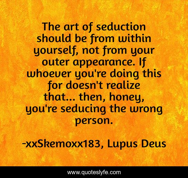 The art of seduction should be from within yourself, not from your outer appearance. If whoever you're doing this for doesn't realize that... then, honey, you're seducing the wrong person.