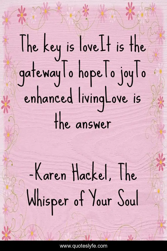 The key is loveIt is the gatewayTo hopeTo joyTo enhanced livingLove is the answer