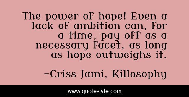 The power of hope! Even a lack of ambition can, for a time, pay off as a necessary facet, as long as hope outweighs it.