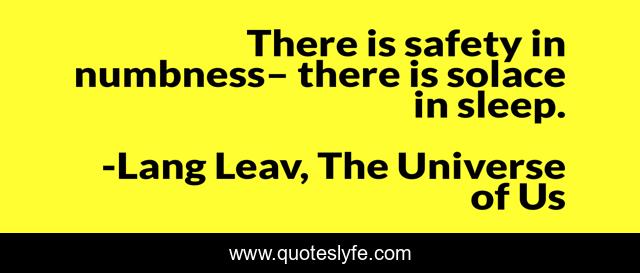 There is safety in numbness– there is solace in sleep.
