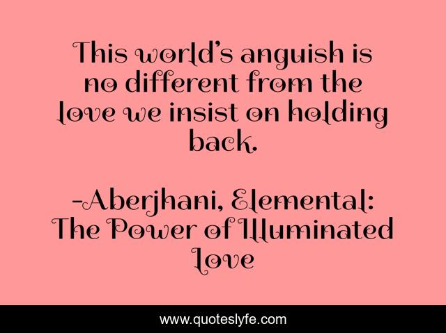 This world’s anguish is no different from the love we insist on holding back.