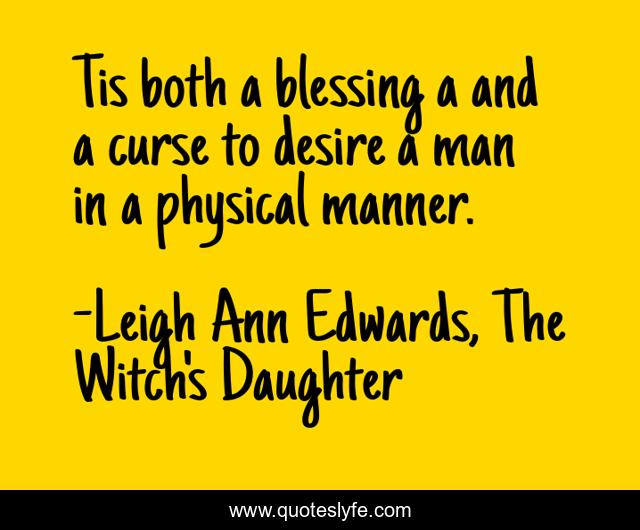 Tis both a blessing a and a curse to desire a man in a physical manner.