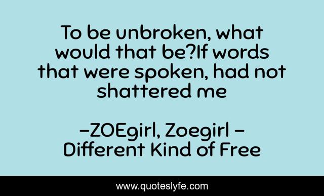 To be unbroken, what would that be?If words that were spoken, had not shattered me