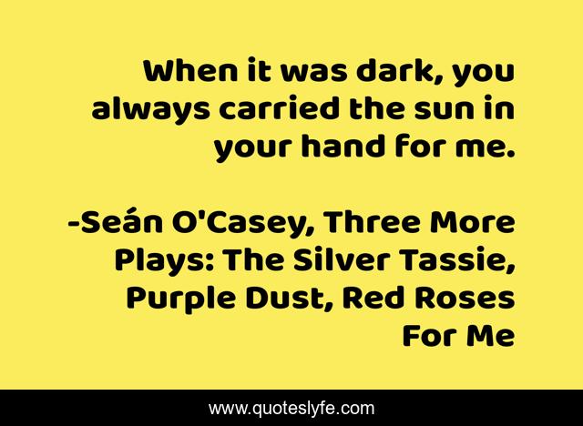 When it was dark, you always carried the sun in your hand for me.
