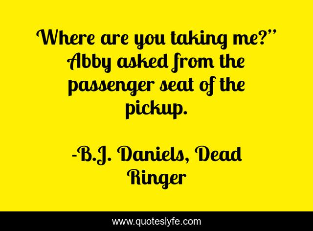 Where are you taking me?” Abby asked from the passenger seat of the pickup.