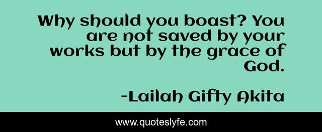 Why should you boast? You are not saved by your works but by the grace of God.