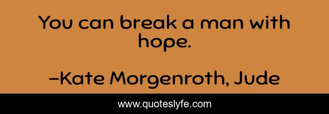 You can break a man with hope.