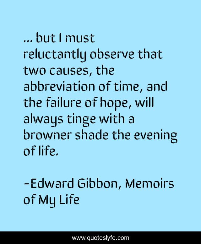 ... but I must reluctantly observe that two causes, the abbreviation of time, and the failure of hope, will always tinge with a browner shade the evening of life.