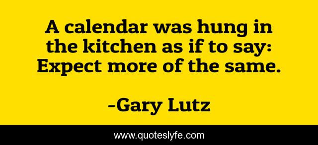 A calendar was hung in the kitchen as if to say: Expect more of the same.