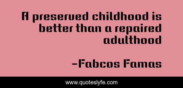 A preserved childhood is better than a repaired adulthood
