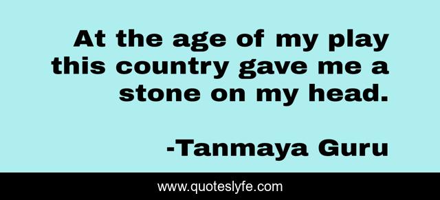 At the age of my play this country gave me a stone on my head.