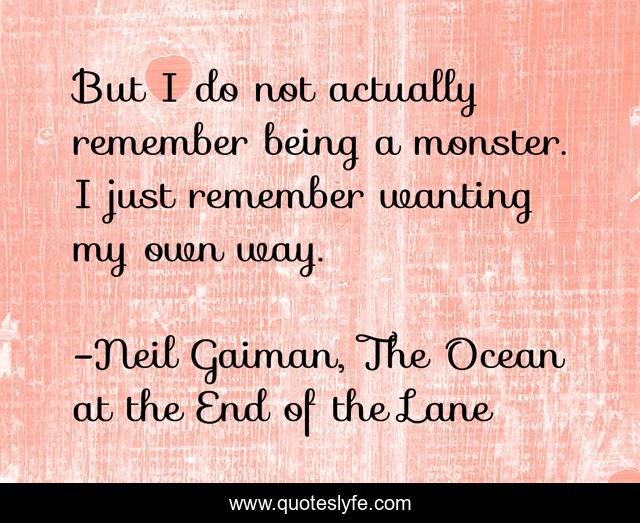 But I do not actually remember being a monster. I just remember wanting my own way.