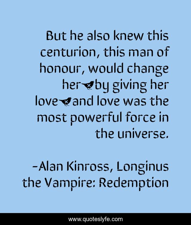 But he also knew this centurion, this man of honour, would change her…by giving her love…and love was the most powerful force in the universe.