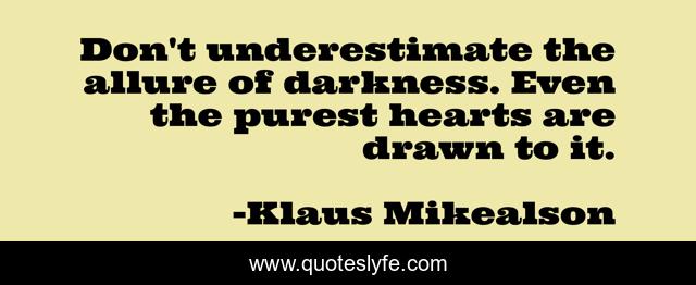 Don't underestimate the allure of darkness. Even the purest hearts are drawn to it.