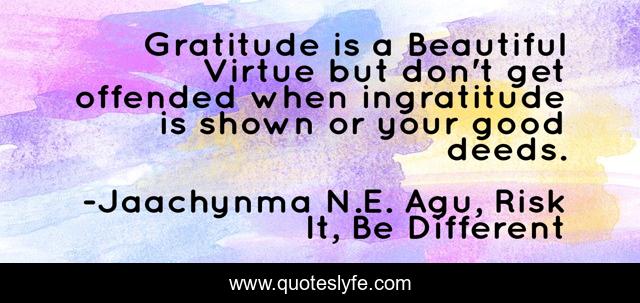 Gratitude Is A Beautiful Virtue But Don T Get Offended When Ingratitud Quote By Jaachynma N E Agu Risk It Be Different Quoteslyfe