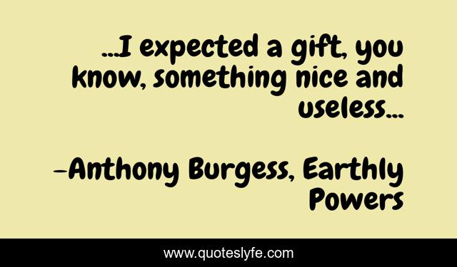 ...I expected a gift, you know, something nice and useless...