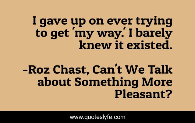 I gave up on ever trying to get 'my way.' I barely knew it existed.
