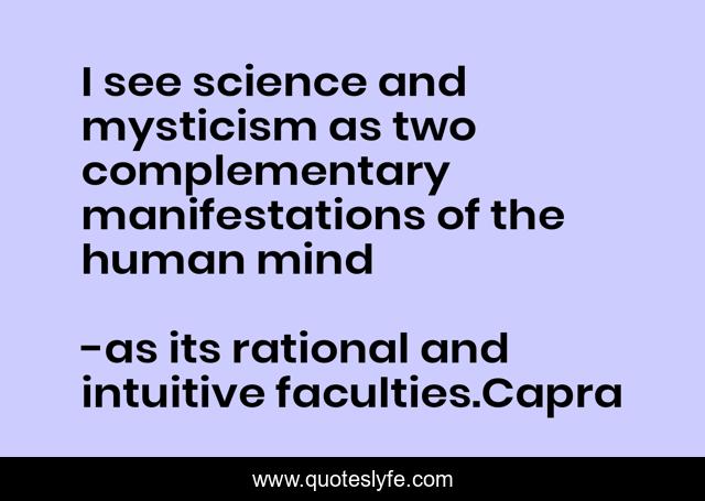 I see science and mysticism as two complementary manifestations of the human mind