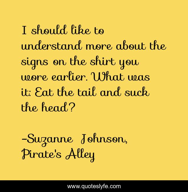 I should like to understand more about the signs on the shirt you wore earlier. What was it: Eat the tail and suck the head?
