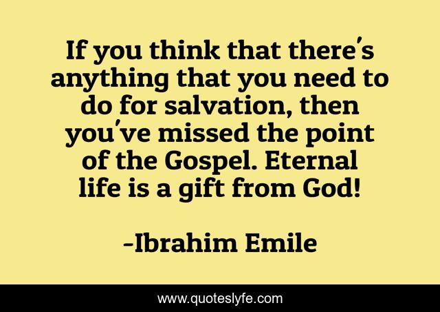 If you think that there's anything that you need to do for salvation, then you've missed the point of the Gospel. Eternal life is a gift from God!
