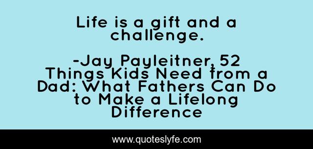 Life is a gift and a challenge.