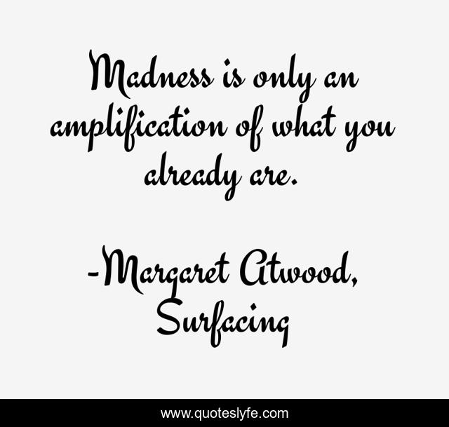 Madness is only an amplification of what you already are.