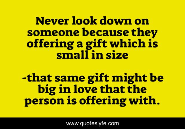 Never look down on someone because they offering a gift which is small in size