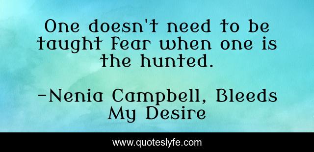 One doesn't need to be taught fear when one is the hunted.