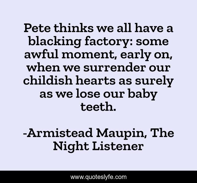 Pete thinks we all have a blacking factory: some awful moment, early on, when we surrender our childish hearts as surely as we lose our baby teeth.