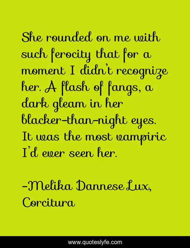 She rounded on me with such ferocity that for a moment I didn’t recognize her. A flash of fangs, a dark gleam in her blacker-than-night eyes. It was the most vampiric I’d ever seen her.