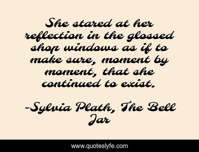 She stared at her reflection in the glossed shop windows as if to make sure, moment by moment, that she continued to exist.