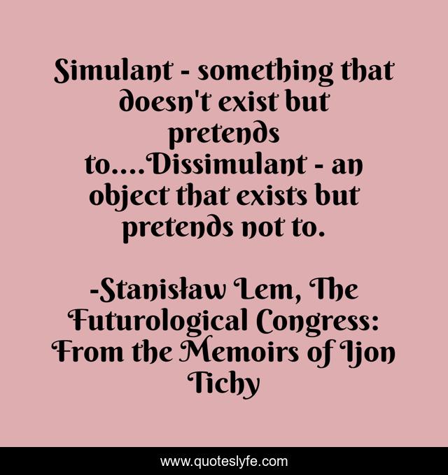 Simulant - something that doesn't exist but pretends to....Dissimulant - an object that exists but pretends not to.