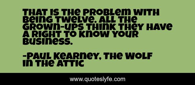 That is the problem with being twelve. All the grown-ups think they have a right to know your business.