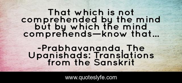 That which is not comprehended by the mind but by which the mind comprehends—know that...