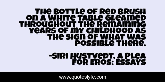 The bottle of red brush on a white table gleamed throughout the remaining years of my childhood as the sign of what was possible there.