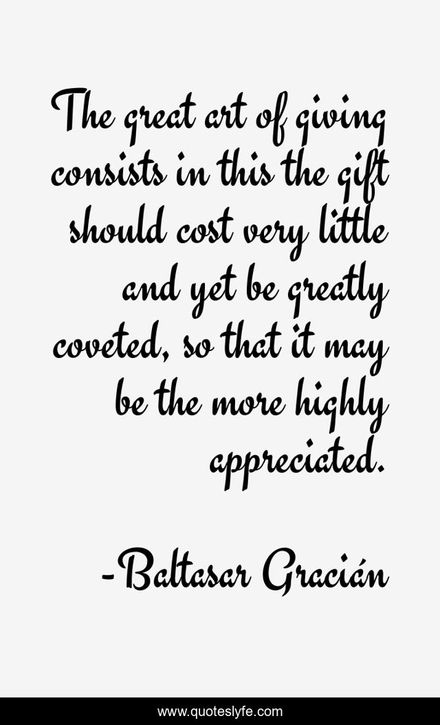 The great art of giving consists in this the gift should cost very little and yet be greatly coveted, so that it may be the more highly appreciated.
