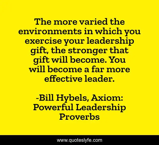 The more varied the environments in which you exercise your leadership gift, the stronger that gift will become. You will become a far more effective leader.
