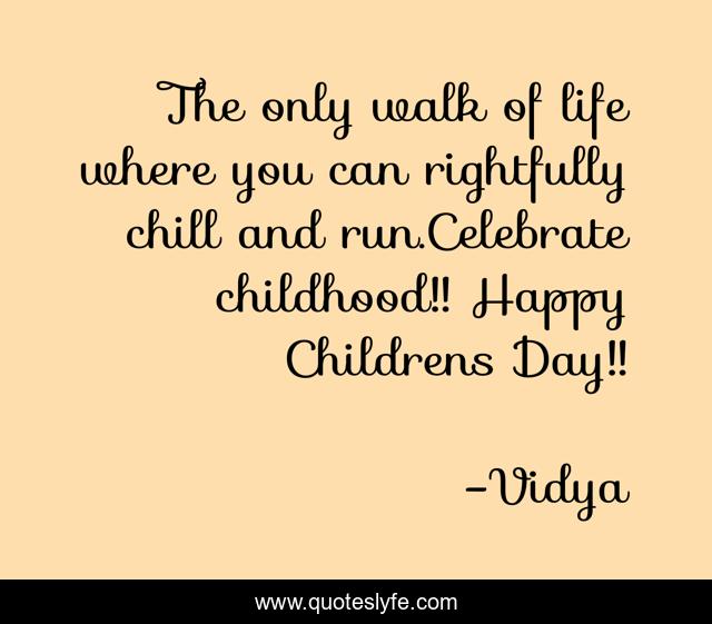 The only walk of life where you can rightfully chill and run.Celebrate childhood!! Happy Childrens Day!!