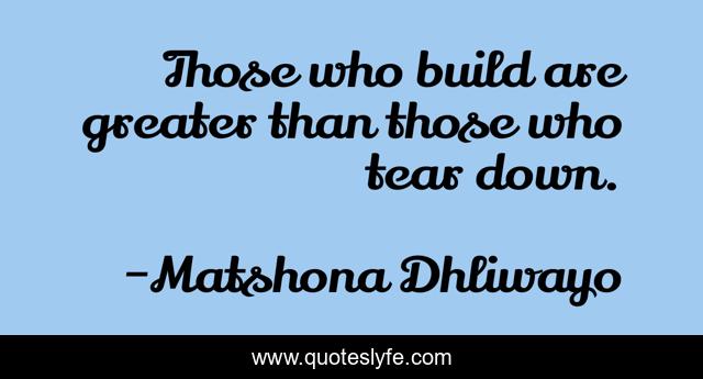 Those who build are greater than those who tear down.