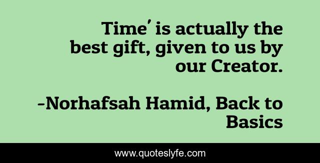 Time' is actually the best gift, given to us by our Creator.
