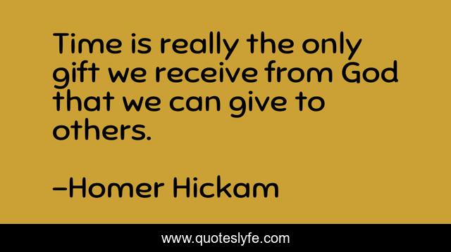 Time is really the only gift we receive from God that we can give to others.
