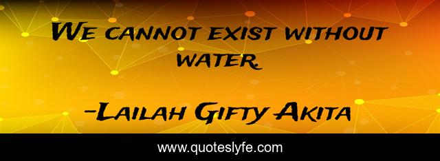 We cannot exist without water.