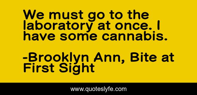 We must go to the laboratory at once. I have some cannabis.