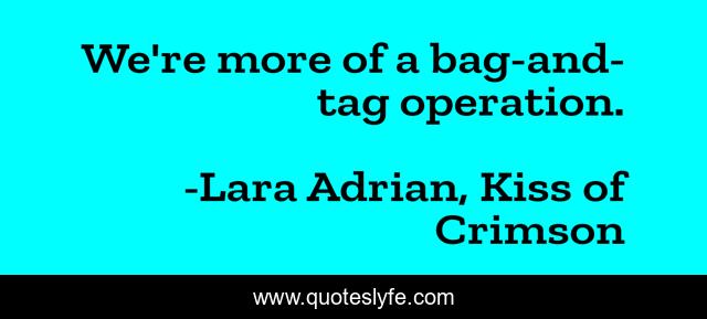 We're more of a bag-and-tag operation.