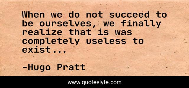 When we do not succeed to be ourselves, we finally realize that is was completely useless to exist...