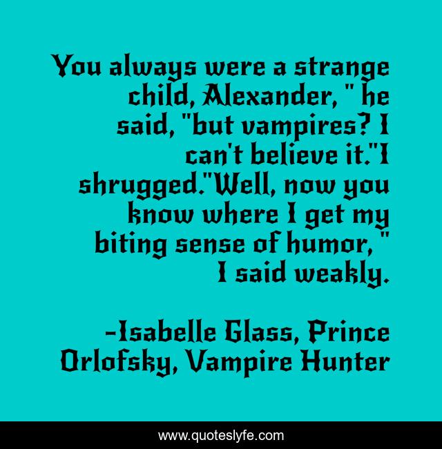 You always were a strange child, Alexander, 